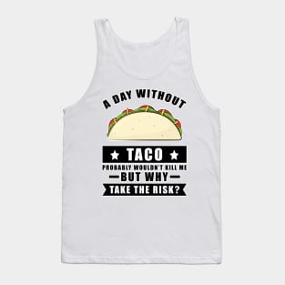 A day without Taco probably wouldn't kill me but why take the risk Tank Top